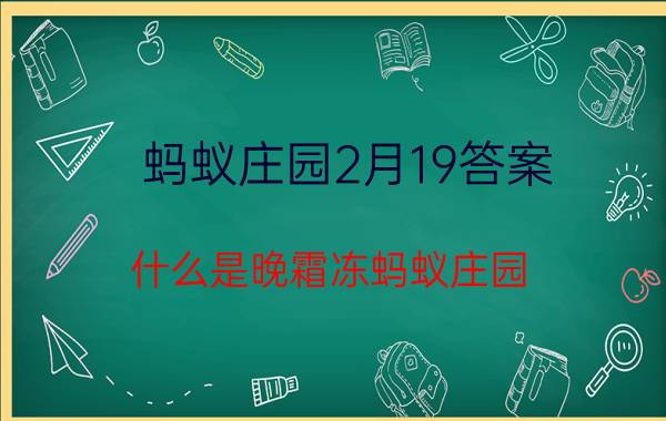 蚂蚁庄园2月19答案 什么是晚霜冻蚂蚁庄园？